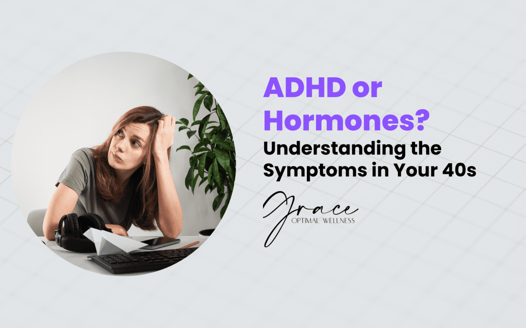 ADHD or Hormones? Understanding the Symptoms in Your 40s