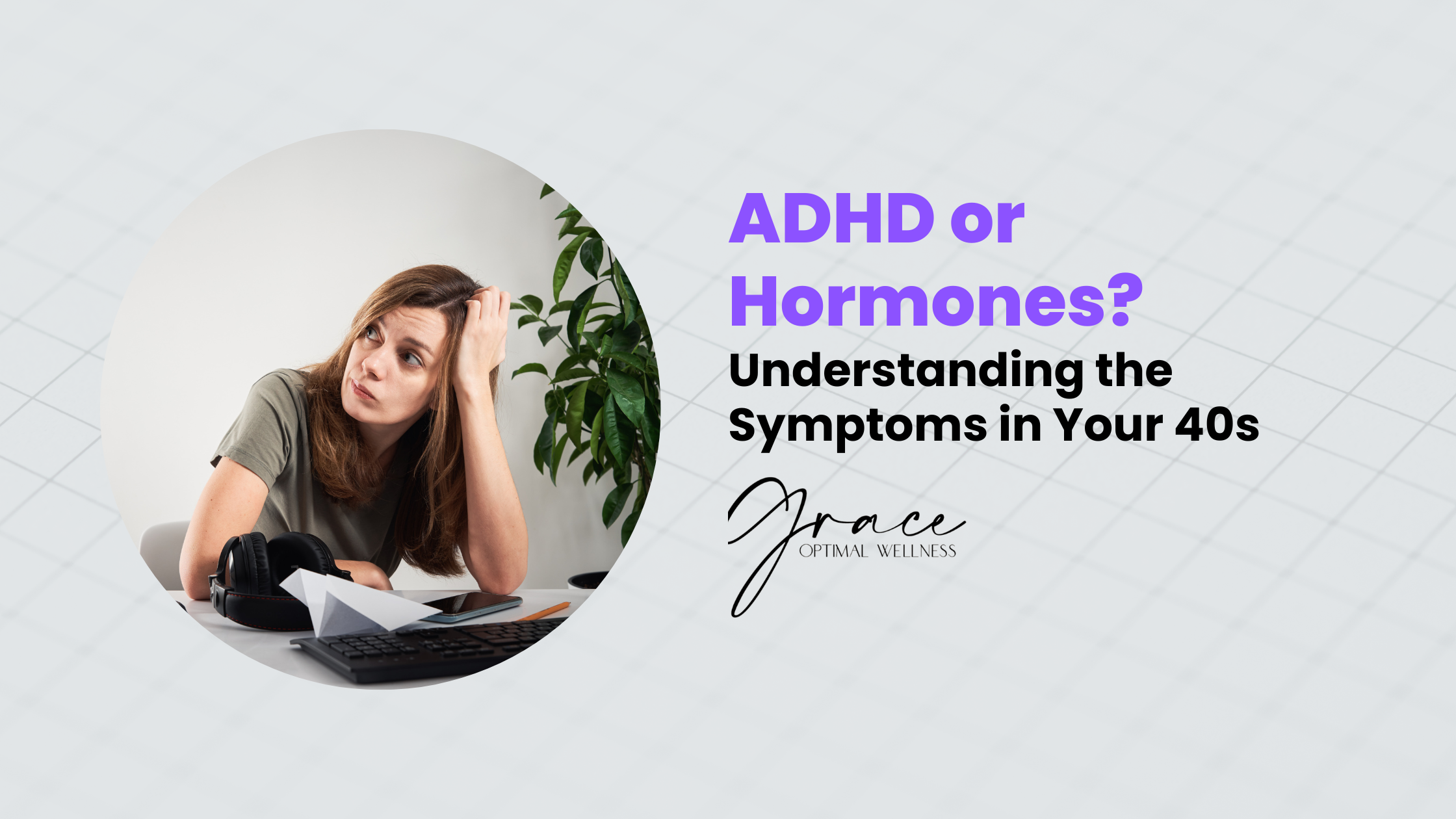 ADHD or Hormones? Understanding the Symptoms in Your 40s